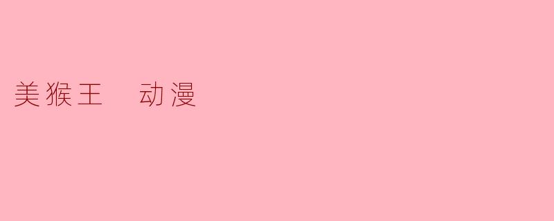 美猴王在动漫中主要有哪些特征和能力？  